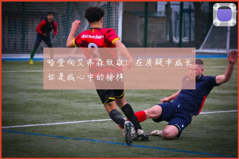 哈登向艾弗森致敬：在质疑中成长你是我心中的榜样