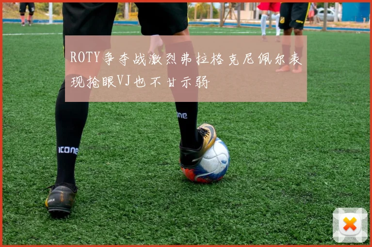 ROTY争夺战激烈弗拉格克尼佩尔表现抢眼VJ也不甘示弱