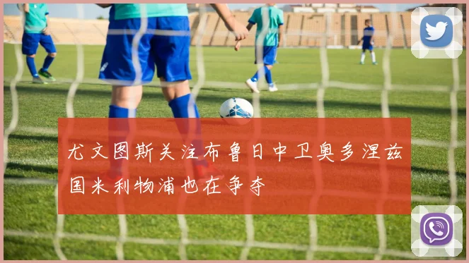 尤文图斯关注布鲁日中卫奥多涅兹国米利物浦也在争夺