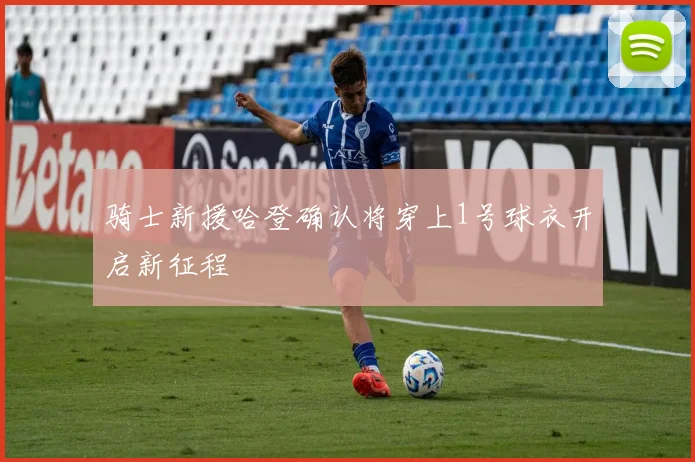 骑士新援哈登确认将穿上1号球衣开启新征程