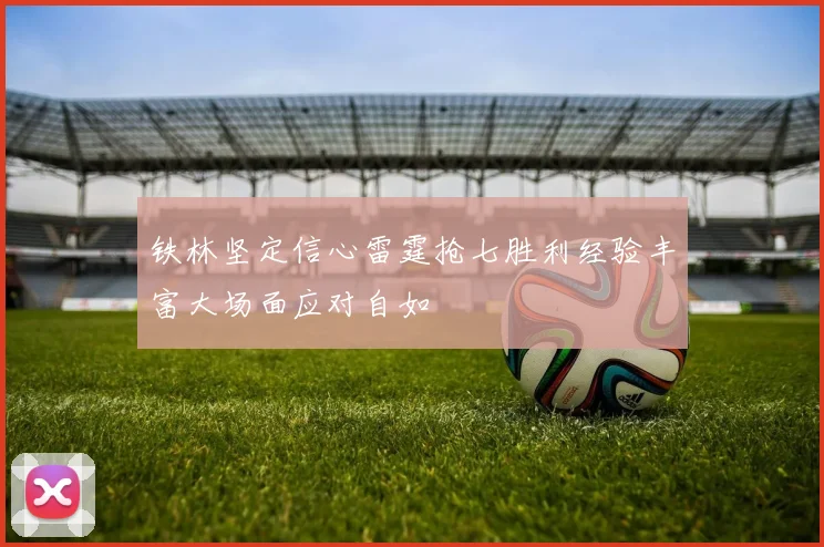 铁林坚定信心雷霆抢七胜利经验丰富大场面应对自如