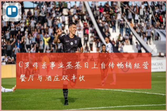 C罗母亲事业蒸蒸日上自传畅销经营餐厅与酒庄双丰收