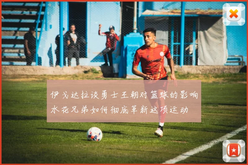 伊戈达拉谈勇士王朝对篮球的影响水花兄弟如何彻底革新这项运动