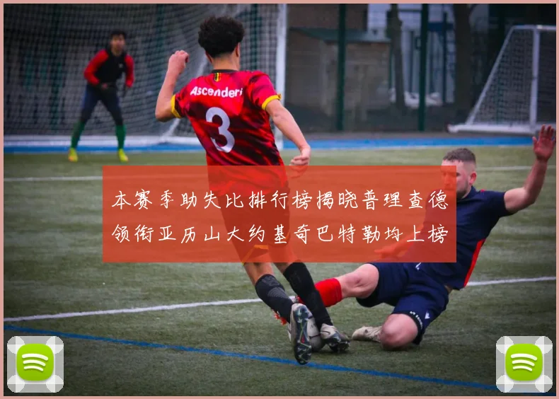 本赛季助失比排行榜揭晓普理查德领衔亚历山大约基奇巴特勒均上榜