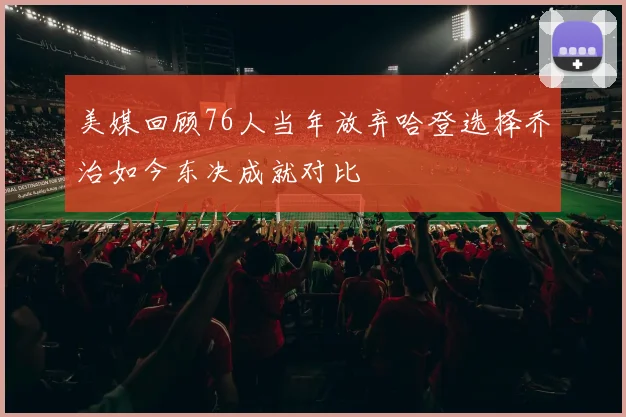 美媒回顾76人当年放弃哈登选择乔治如今东决成就对比