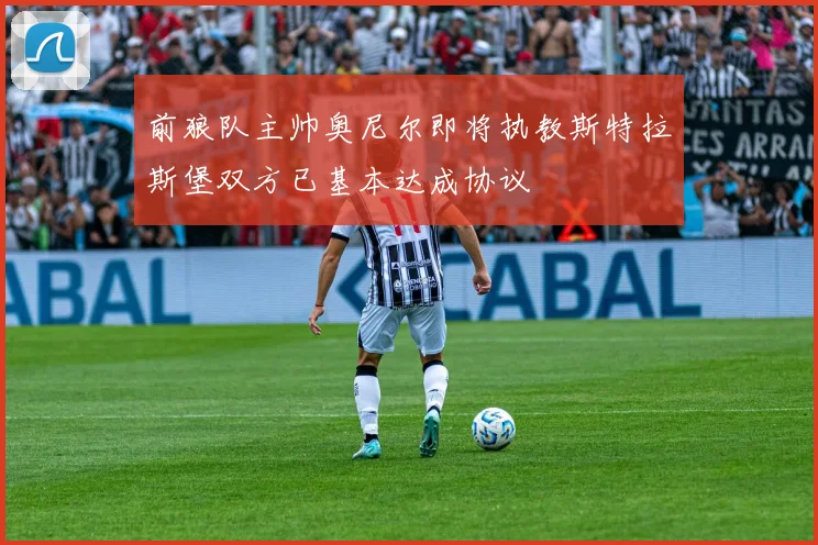 前狼队主帅奥尼尔即将执教斯特拉斯堡双方已基本达成协议
