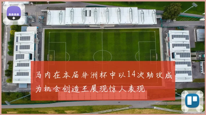 马内在本届非洲杯中以14次助攻成为机会创造王展现惊人表现