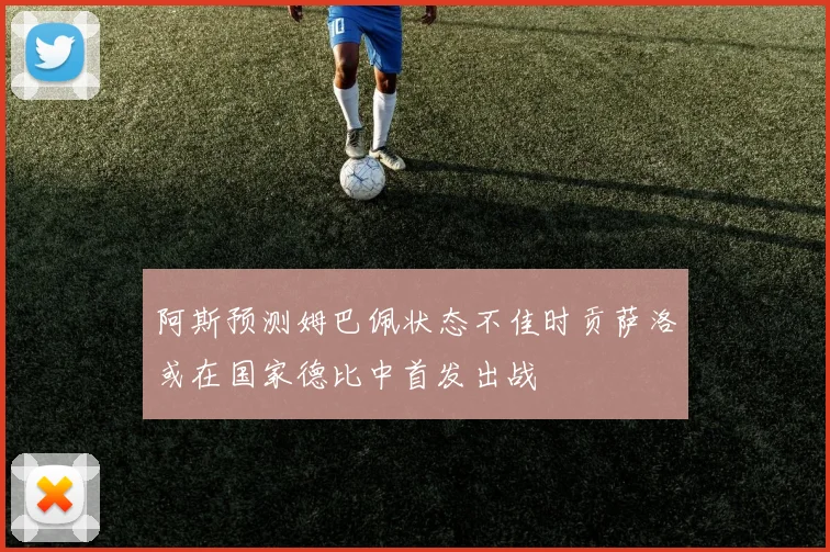 阿斯预测姆巴佩状态不佳时贡萨洛或在国家德比中首发出战